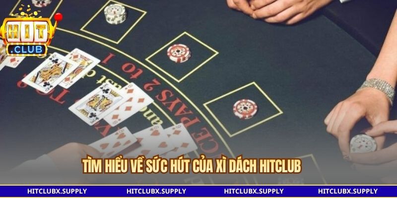 Tìm hiểu về sức hút của Xì Dách Hitclub